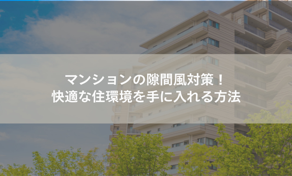 マンションの隙間風対策！快適な住環境を手に入れる方法